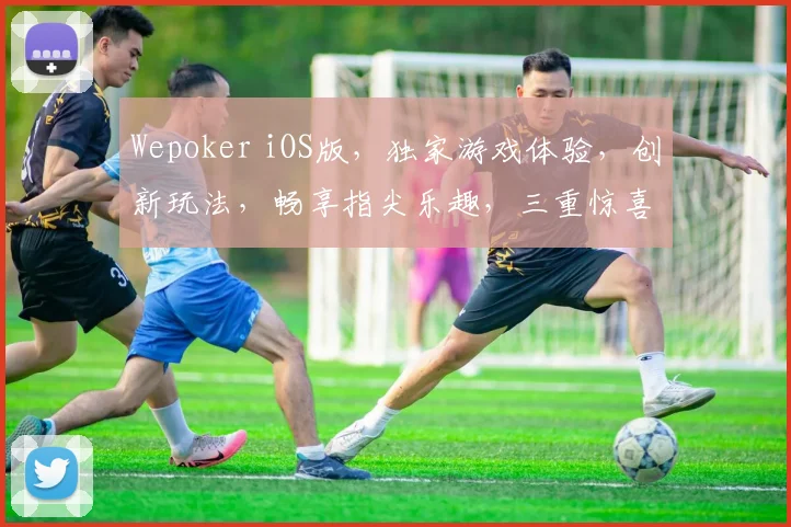 Wepoker iOS版，独家游戏体验，创新玩法，畅享指尖乐趣，三重惊喜，等你来挑战，体验非凡