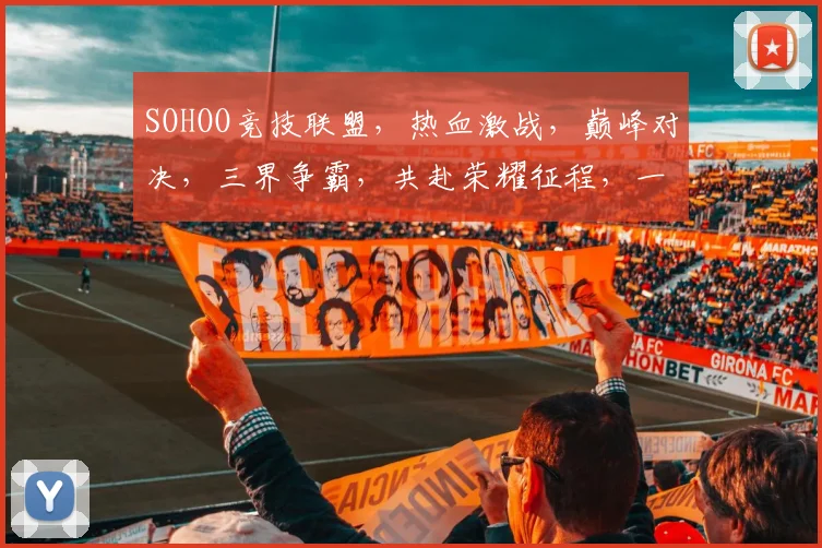 SOHOO竞技联盟，热血激战，巅峰对决，三界争霸，共赴荣耀征程，一触即发