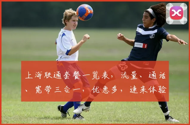 上海联通套餐一览表，流量、通话、宽带三合一，优惠多，速来体验，