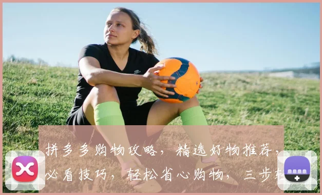 拼多多购物攻略，精选好物推荐，必看技巧，轻松省心购物，三步轻松抢优惠，不容错过