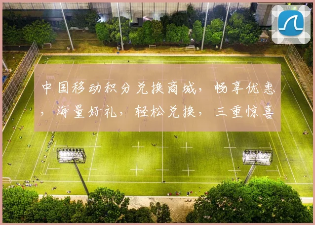 中国移动积分兑换商城，畅享优惠，海量好礼，轻松兑换，三重惊喜，不容错过