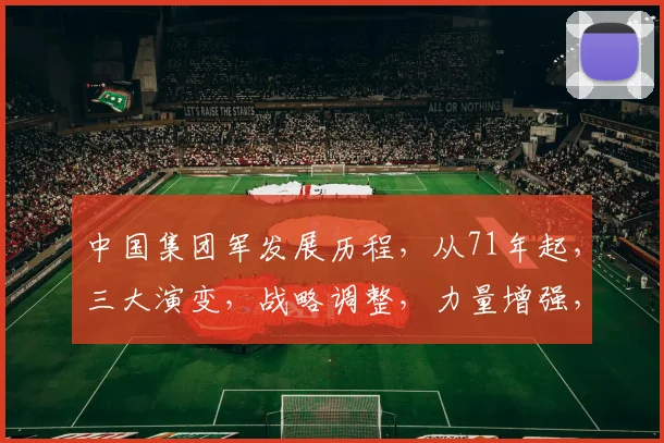 中国集团军发展历程，从71年起，三大演变，战略调整，力量增强，成就辉煌。