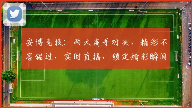 安博竞技：两大高手对决，精彩不容错过，实时直播，锁定精彩瞬间