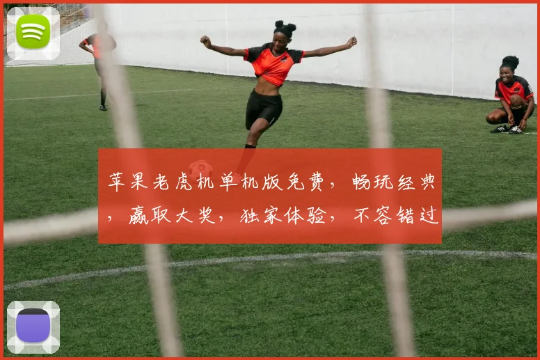 苹果老虎机单机版免费，畅玩经典，赢取大奖，独家体验，不容错过，尽在指尖