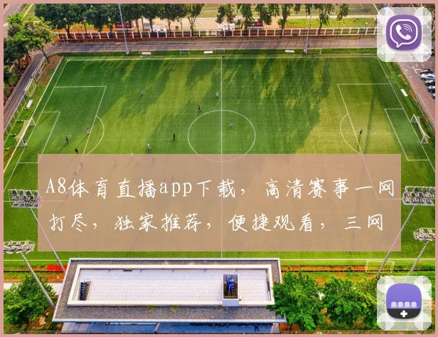 A8体育直播app下载，高清赛事一网打尽，独家推荐，便捷观看，三网通用，速来体验，不容错过