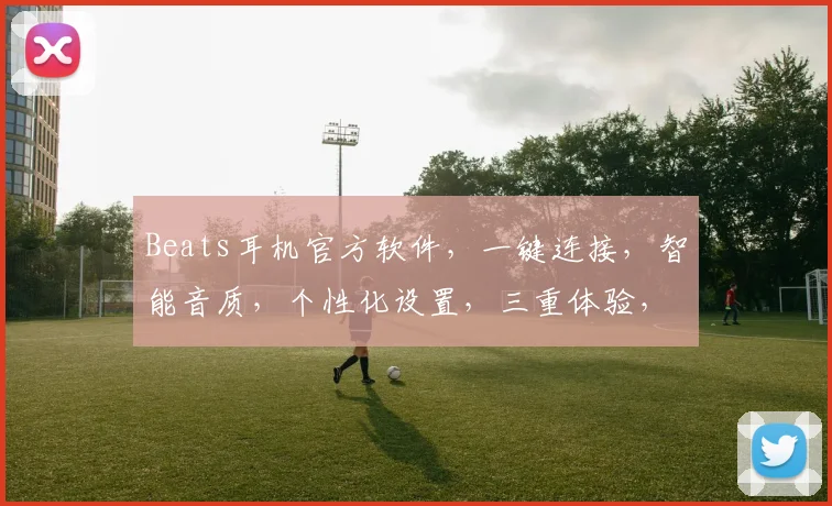 Beats耳机官方软件，一键连接，智能音质，个性化设置，三重体验，轻松掌控