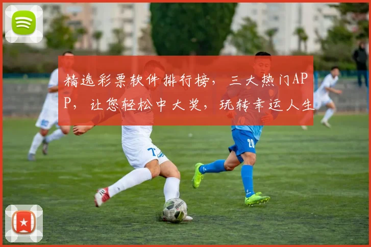 精选彩票软件排行榜，三大热门APP，让您轻松中大奖，玩转幸运人生，一网打尽